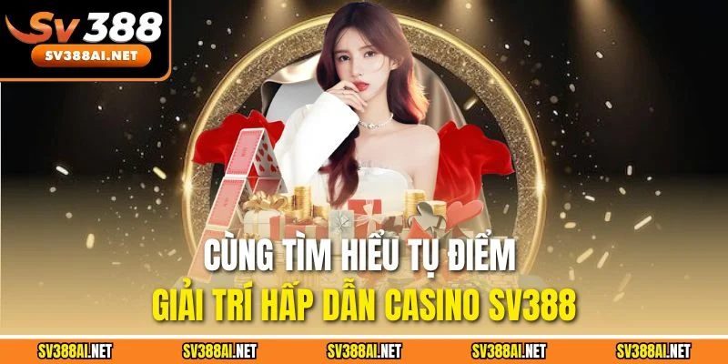 Cùng tìm hiểu tụ điểm giải trí hấp dẫn casino SV388