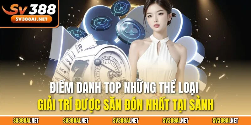 Điểm danh top những thể loại giải trí được săn đón nhất tại sảnh