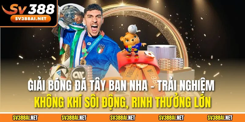 Giải bóng đá Tây Ban Nha - Trải nghiệm không khí sôi động, rinh thưởng lớn