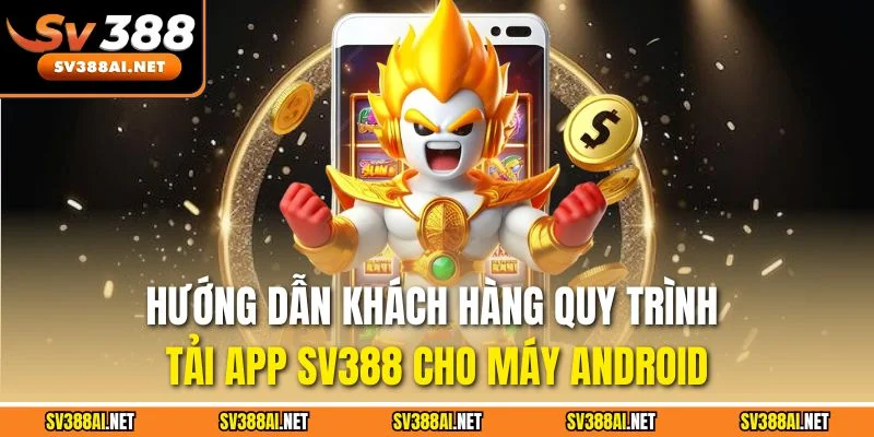 Hướng dẫn khách hàng quy trình tải app SV388 cho máy Android