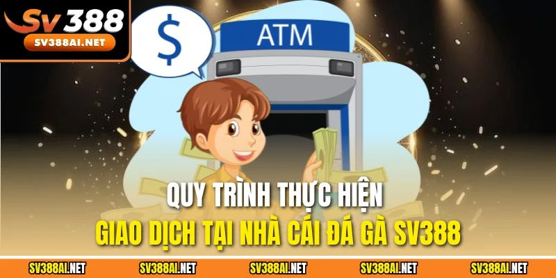 Quy trình thực hiện giao dịch tại nhà cái đá gà SV388