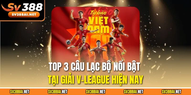 Top 3 câu lạc bộ nổi bật tại giải V-League hiện nay Top 3 câu lạc bộ nổi bật tại giải V-League hiện nay